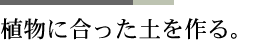 植物に合った土を作る。